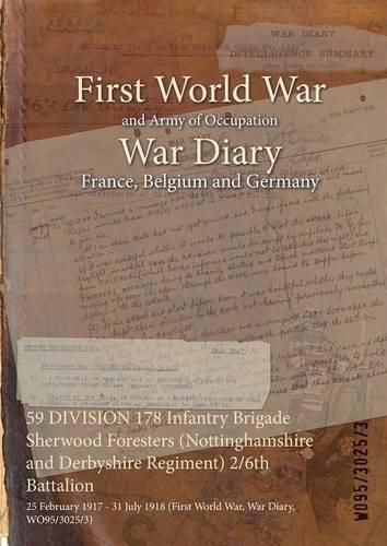 Cover image for 59 DIVISION 178 Infantry Brigade Sherwood Foresters (Nottinghamshire and Derbyshire Regiment) 2/6th Battalion: 25 February 1917 - 31 July 1918 (First World War, War Diary, WO95/3025/3)