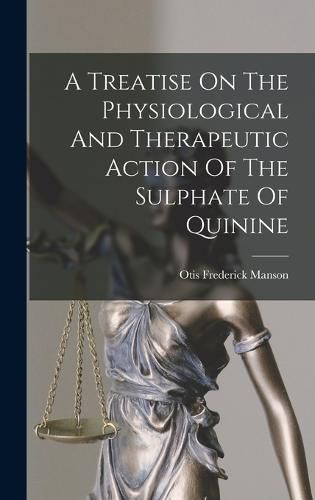 Cover image for A Treatise On The Physiological And Therapeutic Action Of The Sulphate Of Quinine