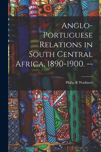 Cover image for Anglo-Portuguese Relations in South Central Africa, 1890-1900. --