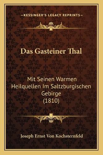 Cover image for Das Gasteiner Thal: Mit Seinen Warmen Heilquellen Im Saltzburgischen Gebirge (1810)