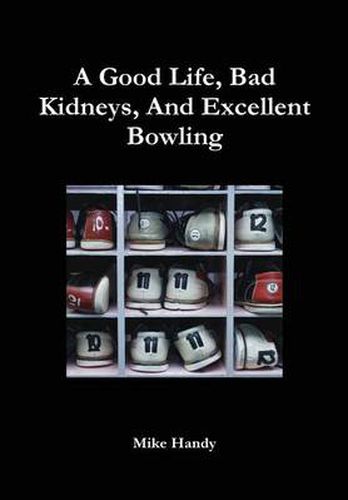 Cover image for A Good Life, Bad Kidneys, And Excellent Bowling