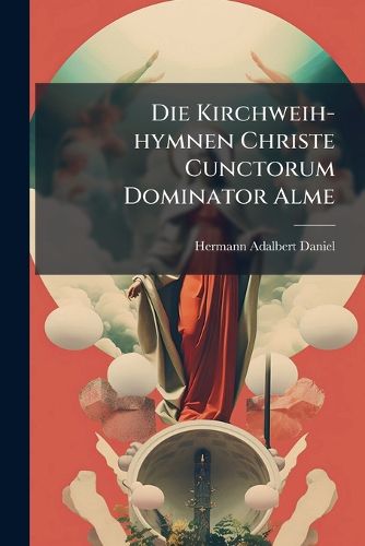 Cover image for Die Kirchweih-hymnen Christe Cunctorum Dominator Alme