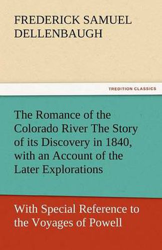 Cover image for The Romance of the Colorado River the Story of Its Discovery in 1840, with an Account of the Later Explorations, and with Special Reference to the Voy