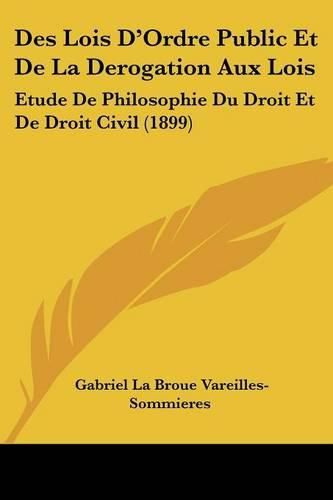 Des Lois D'Ordre Public Et de La Derogation Aux Lois: Etude de Philosophie Du Droit Et de Droit Civil (1899)