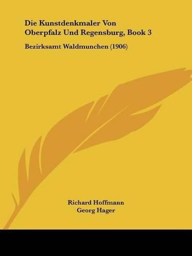 Cover image for Die Kunstdenkmaler Von Oberpfalz Und Regensburg, Book 3: Bezirksamt Waldmunchen (1906)