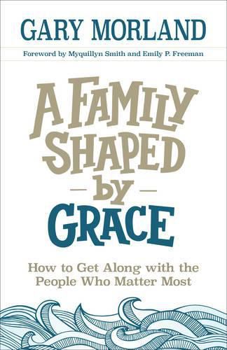 Cover image for A Family Shaped by Grace: How to Get Along with the People Who Matter Most