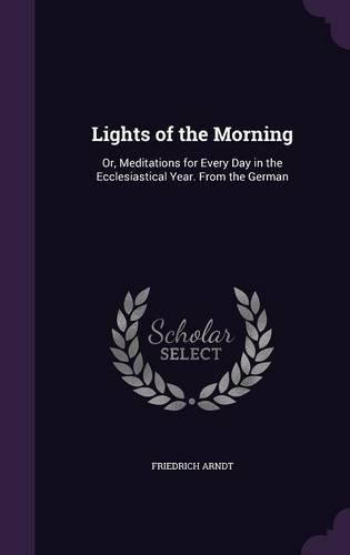 Lights of the Morning: Or, Meditations for Every Day in the Ecclesiastical Year. from the German