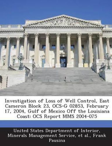 Cover image for Investigation of Loss of Well Control, East Cameron Block 23, Ocs-G 02853, February 17, 2004, Gulf of Mexico Off the Louisiana Coast