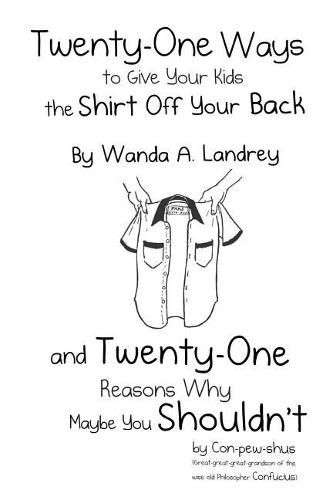 Cover image for Twenty-One Ways to Give Your Kids the Shirt Off Your Back by Wanda A. Landrey: and Twenty-One Reasons Why Maybe You Shouldn't by Con-pew-shus (Great-great-great-grandson of the Wise Old Philosopher Confucius)