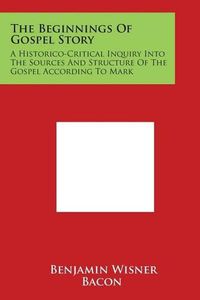 Cover image for The Beginnings of Gospel Story: A Historico-Critical Inquiry Into the Sources and Structure of the Gospel According to Mark