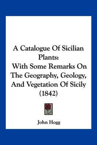 A Catalogue of Sicilian Plants: With Some Remarks on the Geography, Geology, and Vegetation of Sicily (1842)