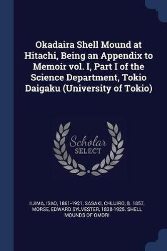 Cover image for Okadaira Shell Mound at Hitachi, Being an Appendix to Memoir Vol. I, Part I of the Science Department, Tokio Daigaku (University of Tokio)