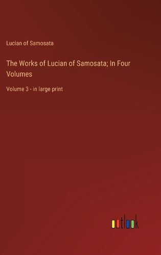 The Works of Lucian of Samosata; In Four Volumes