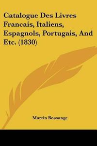 Cover image for Catalogue Des Livres Francais, Italiens, Espagnols, Portugais, and Etc. (1830)