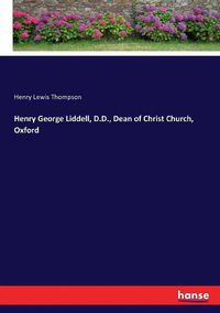 Cover image for Henry George Liddell, D.D., Dean of Christ Church, Oxford