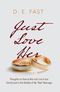 Cover image for Just Love Her: Thoughts on How to Not Just Live in But Glorify God in the Middle of My  Bad  Marriage