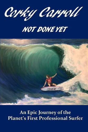 Cover image for Corky Carroll - Not Done Yet: An epic journey of the planet's first professional surfer.