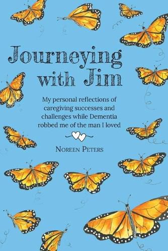 Journeying with Jim: My personal reflections of caregiving successes and challenges while Dementia robbed me of the man I loved