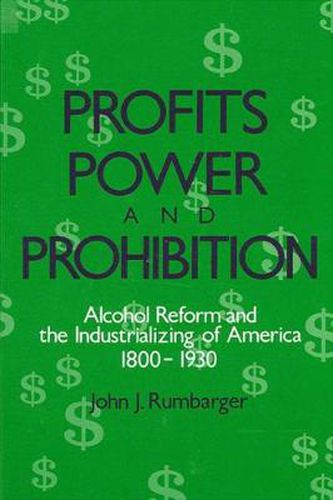 Cover image for Profits, Power, and Prohibition: American Alcohol Reform and the Industrializing of America, 1800-1930