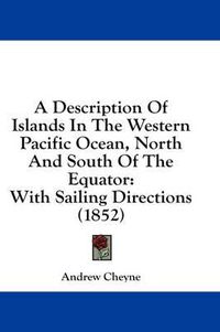 Cover image for A Description of Islands in the Western Pacific Ocean, North and South of the Equator: With Sailing Directions (1852)