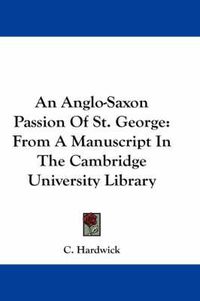 Cover image for An Anglo-Saxon Passion of St. George: From a Manuscript in the Cambridge University Library