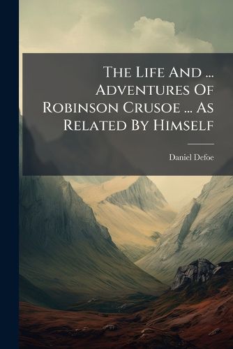 Cover image for The Life And ... Adventures Of Robinson Crusoe ... As Related By Himself