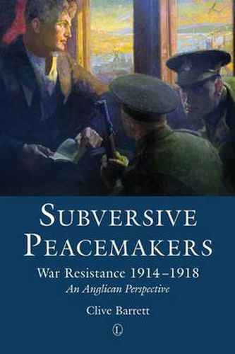 Cover image for Subversive Peacemakers: War Resistance 1914-1918: An Anglican Perspective