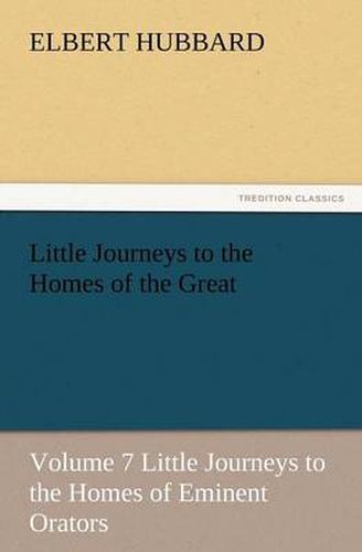 Cover image for Little Journeys to the Homes of the Great, Volume 7 Little Journeys to the Homes of Eminent Orators