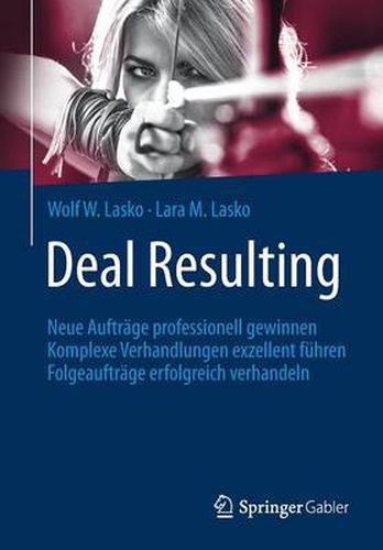 Deal Resulting: Neue Auftrage professionell gewinnen Komplexe Verhandlungen exzellent fuhren Folgeauftrage erfolgreich verhandeln