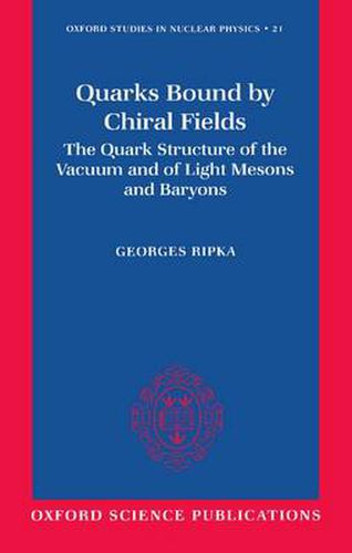 Cover image for Quarks Bound by Chiral Fields: The Quark Structure of the Vacuum and of Light Mesons and Baryons