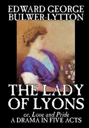 The Lady of Lyons -- A Drama in Five Acts