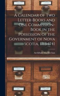 Cover image for A Calendar of Two Letter-books and One Commission-book in the Possession of the Government of Nova Scotia, 1713-1741 [microform]