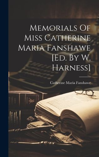 Cover image for Memorials Of Miss Catherine Maria Fanshawe [ed. By W. Harness]