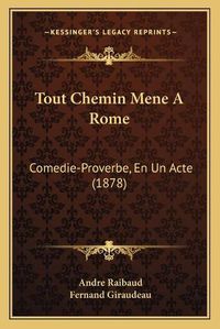 Cover image for Tout Chemin Mene a Rome: Comedie-Proverbe, En Un Acte (1878)