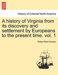 Cover image for A History of Virginia from Its Discovery and Settlement by Europeans to the Present Time. Vol. 1