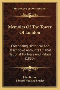 Cover image for Memoirs of the Tower of London: Comprising Historical and Descriptive Accounts of That National Fortress and Palace (1830)