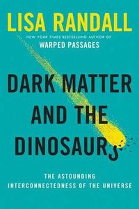 Cover image for Dark Matter and the Dinosaurs: The Astounding Interconnectedness of the Universe