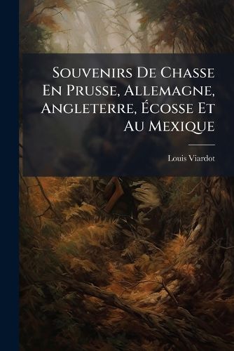 Cover image for Souvenirs de Chasse En Prusse, Allemagne, Angleterre, Cosse Et Au Mexique