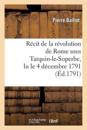 Recit de la Revolution de Rome Sous Tarquin-Le-Superbe, Lu Le 4 Decembre 1791: , Dans La Societe Patriotique de Dijon