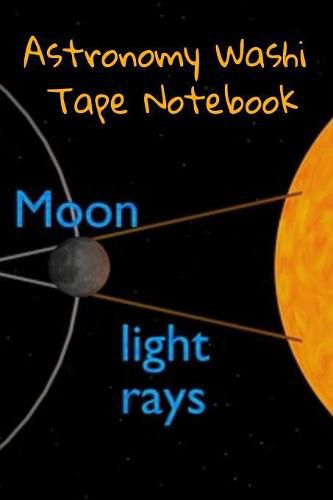 Cover image for Astronomy Washi Tape Notebook: 120 Pages 6 x 9 Inches: 4 Month Note Pad Paperback Book - Research, Test Prep & Record Notes About Space & Time - 6 by 9 inches, 120 pages