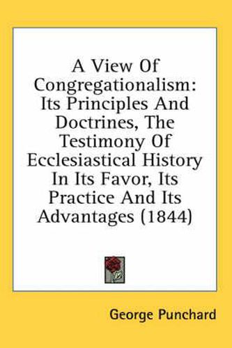 Cover image for A View of Congregationalism: Its Principles and Doctrines, the Testimony of Ecclesiastical History in Its Favor, Its Practice and Its Advantages (1844)