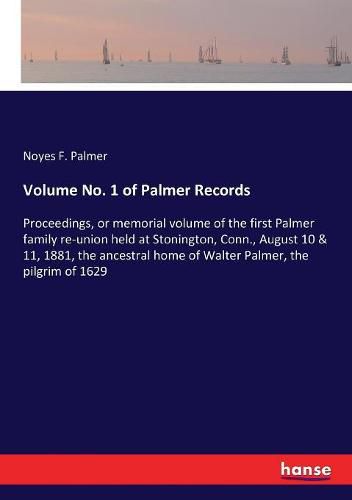 Cover image for Volume No. 1 of Palmer Records: Proceedings, or memorial volume of the first Palmer family re-union held at Stonington, Conn., August 10 & 11, 1881, the ancestral home of Walter Palmer, the pilgrim of 1629