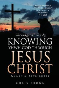 Cover image for Theological Study KNOWING YHWH GOD THROUGH JESUS CHRIST: Names & Attributes