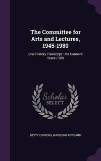 Cover image for The Committee for Arts and Lectures, 1945-1980: Oral History Transcript: The Connors Years / 200