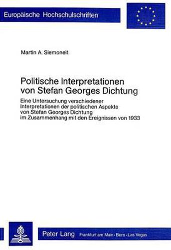 Cover image for Politische Interpretationen Von Stefan Georges Dichtung: Eine Untersuchung Verschiedener Interpretationen Der Politischen Aspekte Von Stefan Georges Dichtung Im Zusammenhang Mit Den Ereignissen Von 1933