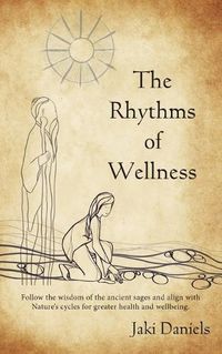 Cover image for The Rhythms of Wellness: Follow the wisdom of the ancient sages and align with Nature's cycles for greater health and wellbeing.