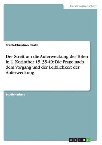 Der Streit um die Auferweckung der Toten in 1. Korinther 15, 35-49: Die Frage nach dem Vorgang und der Leiblichkeit der Auferweckung