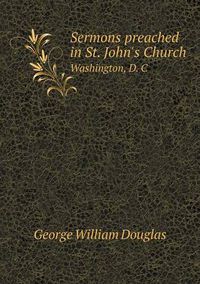 Cover image for Sermons preached in St. John's Church Washington, D. C