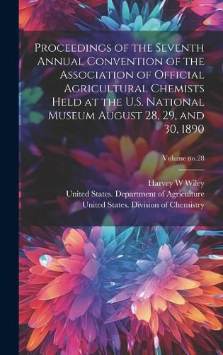 Cover image for Proceedings of the Seventh Annual Convention of the Association of Official Agricultural Chemists Held at the U.S. National Museum August 28, 29, and 30, 1890; Volume no.28