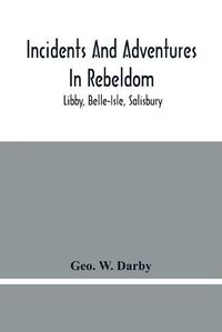 Cover image for Incidents And Adventures In Rebeldom: Libby, Belle-Isle, Salisbury